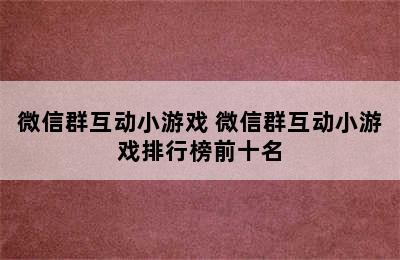 微信群互动小游戏 微信群互动小游戏排行榜前十名